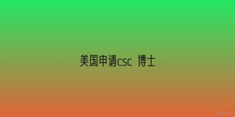 美国申请csc 博士:美国博士在读能否申请CSC？需满足哪些基本条件？