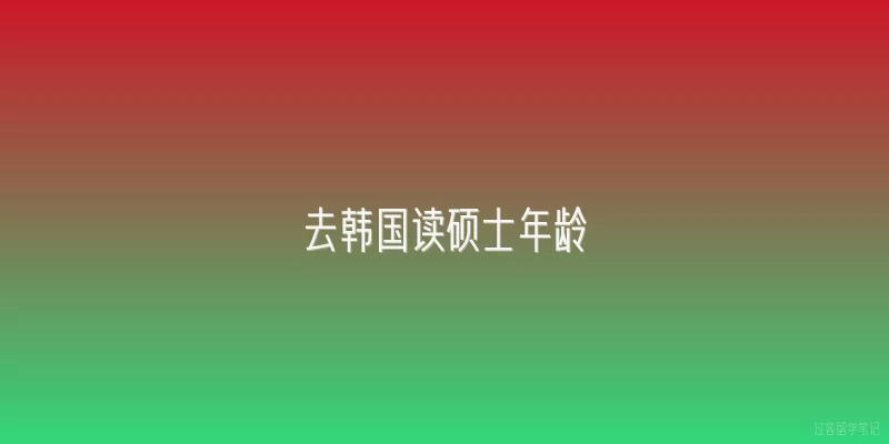 去韩国读硕士年龄