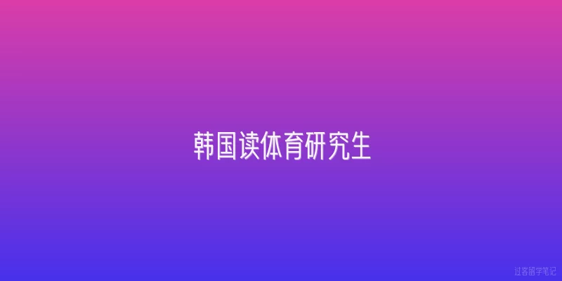 韩国读体育研究生|2026年韩国读体育研究生有哪些热门方向？
