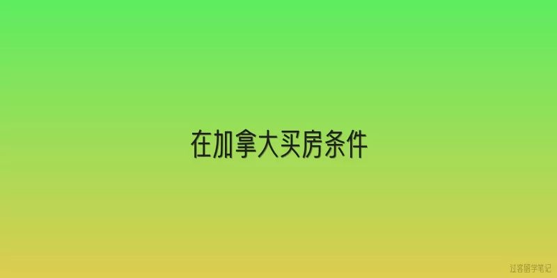 在加拿大买房条件