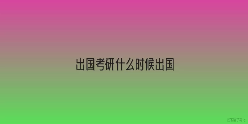 出国考研什么时候出国