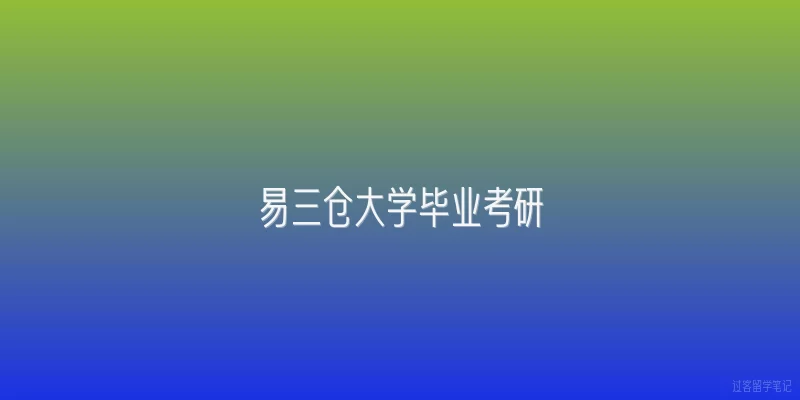 易三仓大学毕业考研|易三仓大学本科毕业后考研有哪些独特优势？