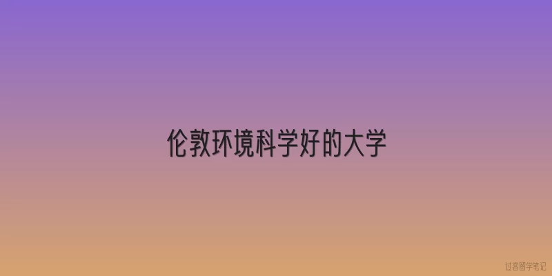 伦敦环境科学好的大学