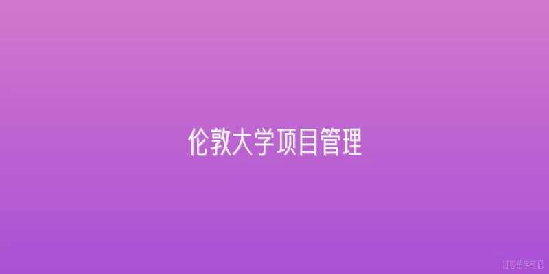 伦敦大学项目管理|伦敦大学项目管理专业的核心课程有哪些？