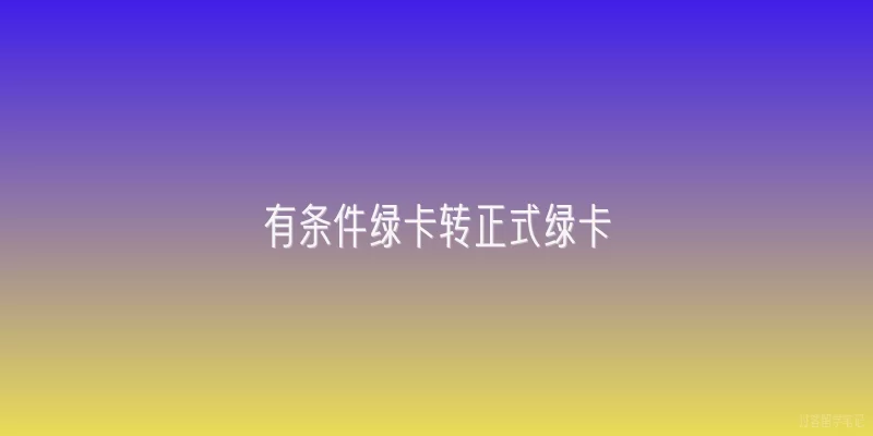 有条件绿卡转正式绿卡
