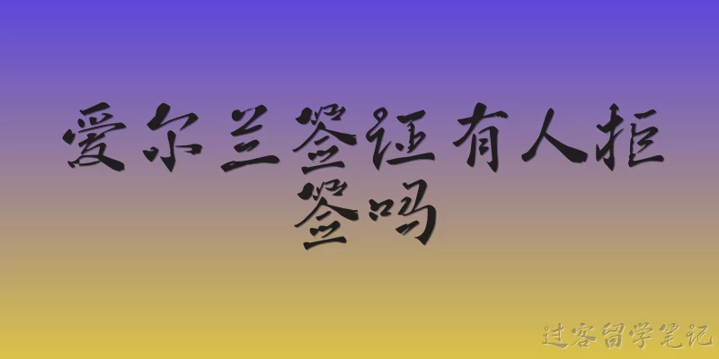 爱尔兰签证有人拒签吗