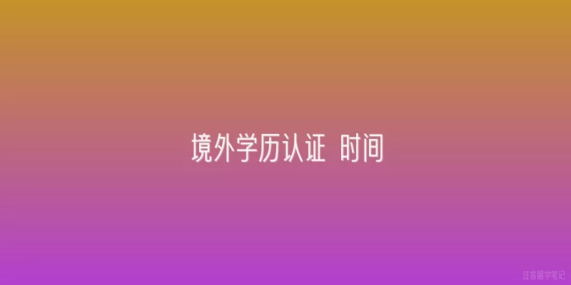 境外学历认证 时间