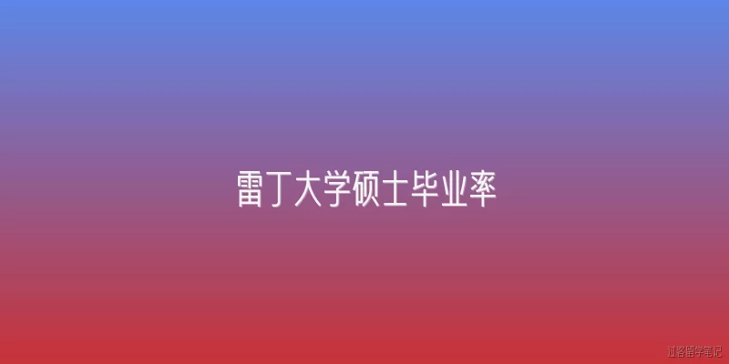 雷丁大学硕士毕业率:2026年雷丁大学硕士毕业率是多少？有哪些新变化？