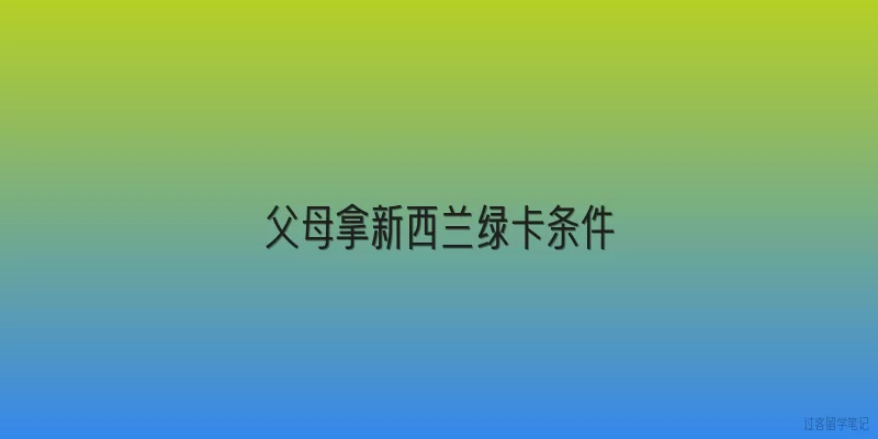 父母拿新西兰绿卡条件