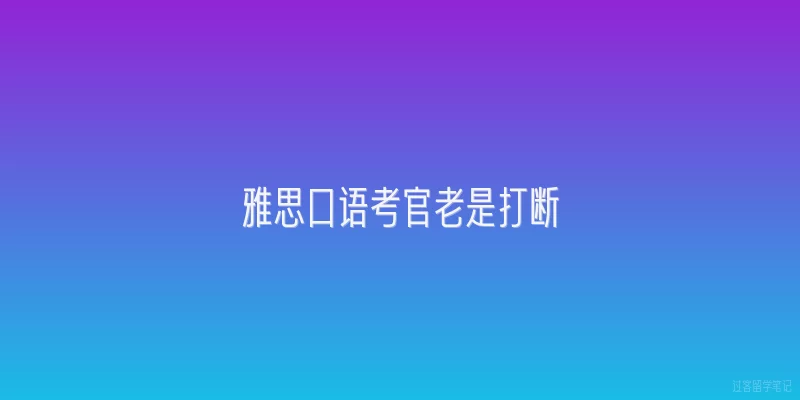 雅思口语考官老是打断