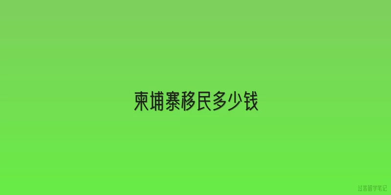 柬埔寨移民多少钱