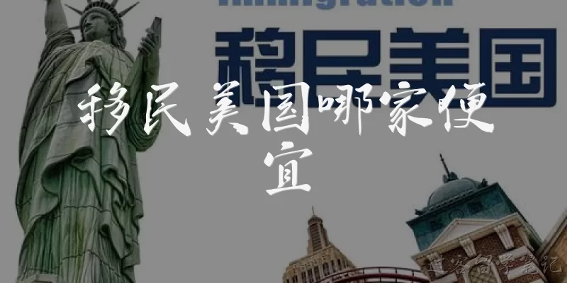 移民美国哪家便宜:移民美国哪家机构费用最低？