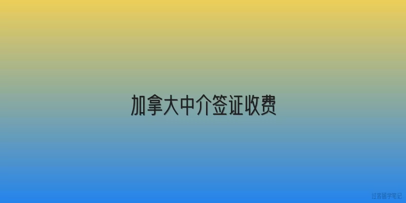 加拿大中介签证收费
