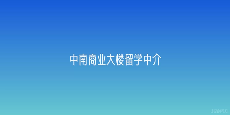 中南商业大楼留学中介:中南商业大楼留学中介的服务内容有哪些？